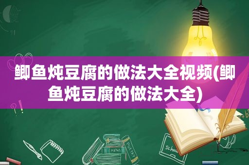 鲫鱼炖豆腐的做法大全视频(鲫鱼炖豆腐的做法大全)