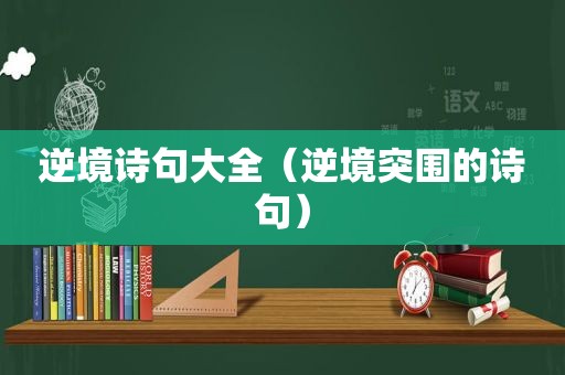 逆境诗句大全（逆境突围的诗句）