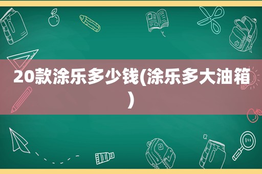 20款涂乐多少钱(涂乐多大油箱)