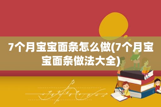 7个月宝宝面条怎么做(7个月宝宝面条做法大全)