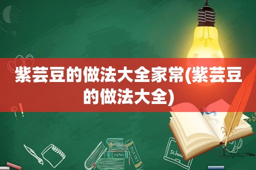 紫芸豆的做法大全家常(紫芸豆的做法大全)