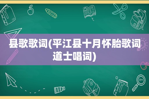 县歌歌词(平江县十月怀胎歌词道士唱词)