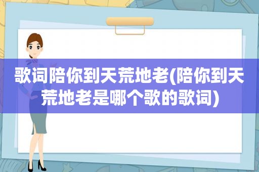 歌词陪你到天荒地老(陪你到天荒地老是哪个歌的歌词)