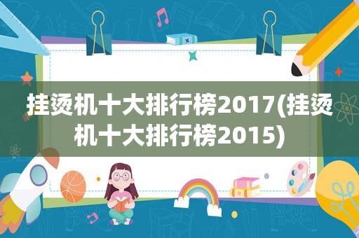 挂烫机十大排行榜2017(挂烫机十大排行榜2015)