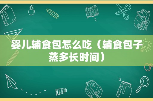 婴儿辅食包怎么吃（辅食包子蒸多长时间）