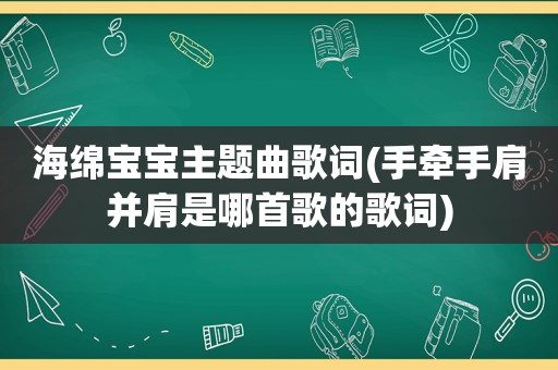 海绵宝宝主题曲歌词(手牵手肩并肩是哪首歌的歌词)