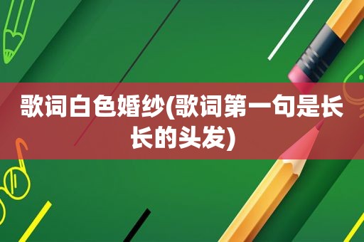 歌词白色婚纱(歌词第一句是长长的头发)