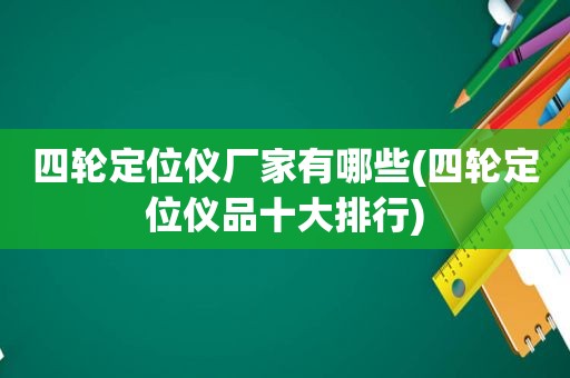 四轮定位仪厂家有哪些(四轮定位仪品十大排行)