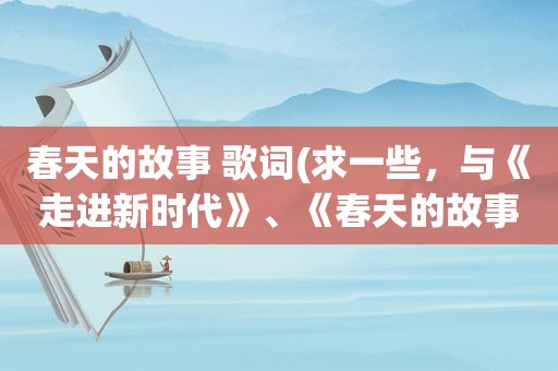 春天的故事 歌词(求一些，与《走进新时代》、《春天的故事》同类型的歌)