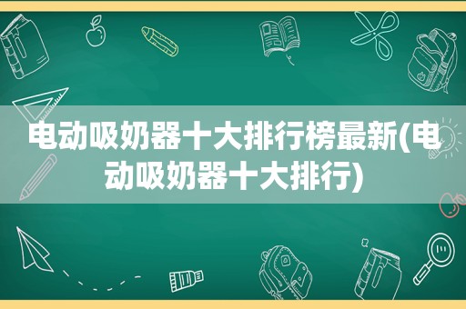 电动吸奶器十大排行榜最新(电动吸奶器十大排行)