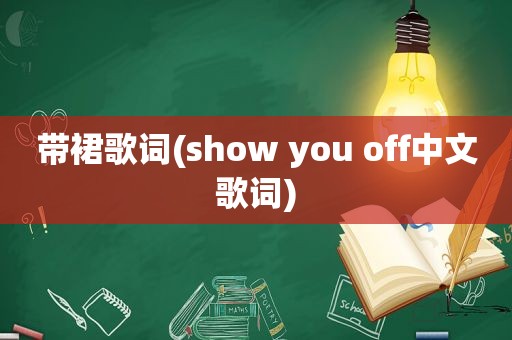 带裙歌词(show you off中文歌词)