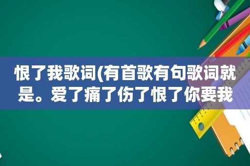 恨了我歌词(有首歌有句歌词就是。爱了痛了伤了恨了你要我怎么做。歌名叫啥)