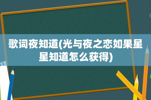 歌词夜知道(光与夜之恋如果星星知道怎么获得)