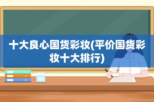 十大良心国货彩妆(平价国货彩妆十大排行)