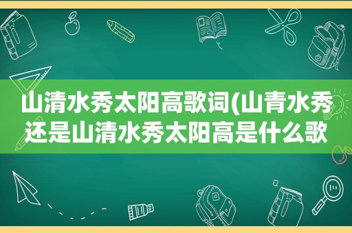 山清水秀太阳高歌词(山青水秀还是山清水秀太阳高是什么歌)