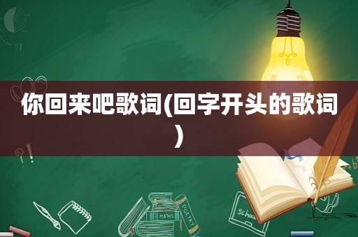 你回来吧歌词(回字开头的歌词)