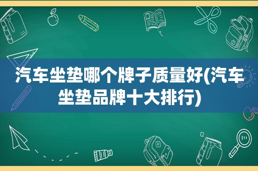 汽车坐垫哪个牌子质量好(汽车坐垫品牌十大排行)