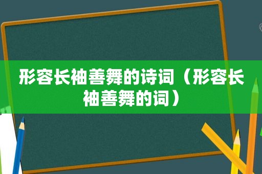 形容长袖善舞的诗词（形容长袖善舞的词）