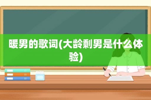 暖男的歌词(大龄剩男是什么体验)