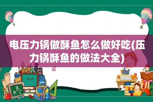 电压力锅做酥鱼怎么做好吃(压力锅酥鱼的做法大全)