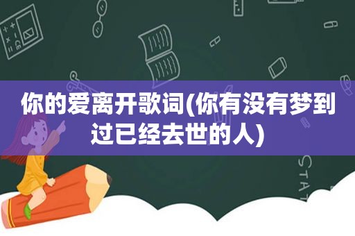 你的爱离开歌词(你有没有梦到过已经去世的人)