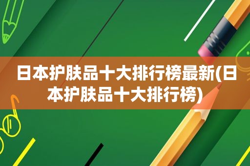 日本护肤品十大排行榜最新(日本护肤品十大排行榜)