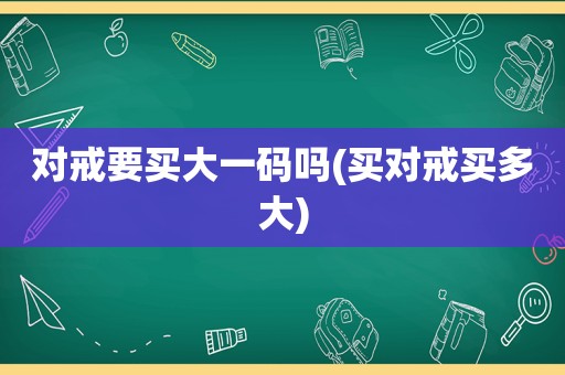 对戒要买大一码吗(买对戒买多大)