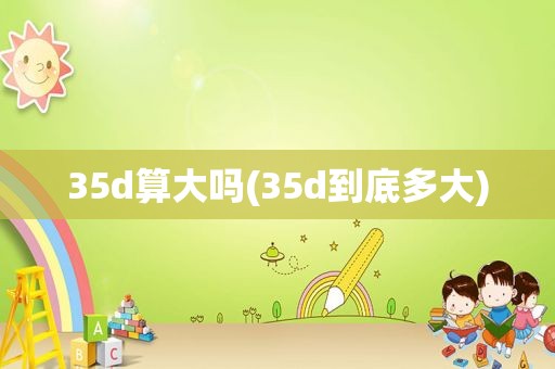 35d算大吗(35d到底多大)