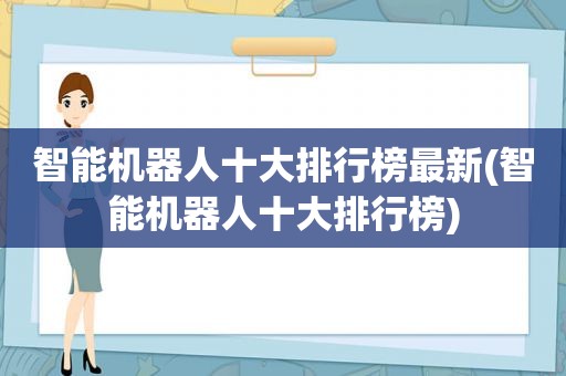 智能机器人十大排行榜最新(智能机器人十大排行榜)