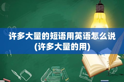 许多大量的短语用英语怎么说(许多大量的用)