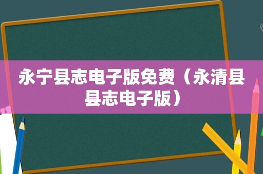 永宁县志电子版免费（永清县县志电子版）