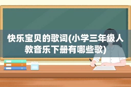 快乐宝贝的歌词(小学三年级人教音乐下册有哪些歌)