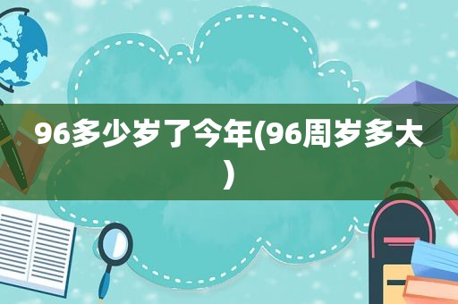 96多少岁了今年(96周岁多大)