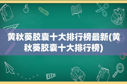 黄秋葵胶囊十大排行榜最新(黄秋葵胶囊十大排行榜)