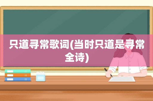 只道寻常歌词(当时只道是寻常全诗)