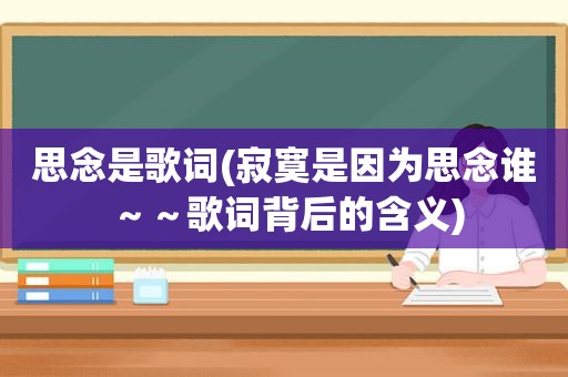 思念是歌词(寂寞是因为思念谁～～歌词背后的含义)