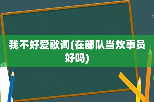 我不好爱歌词(在部队当炊事员好吗)