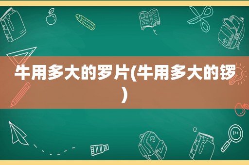 牛用多大的罗片(牛用多大的锣)