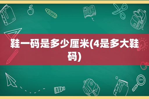 鞋一码是多少厘米(4是多大鞋码)