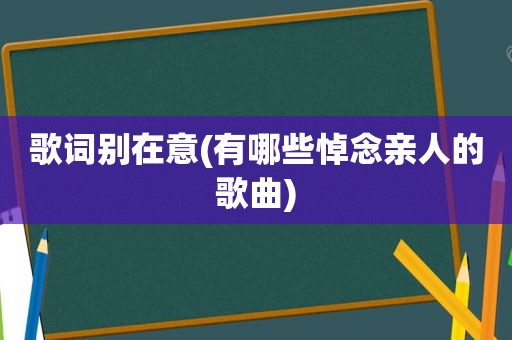 歌词别在意(有哪些悼念亲人的歌曲)