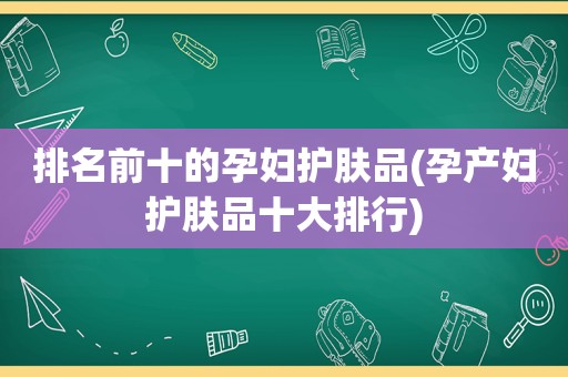 排名前十的孕妇护肤品(孕产妇护肤品十大排行)