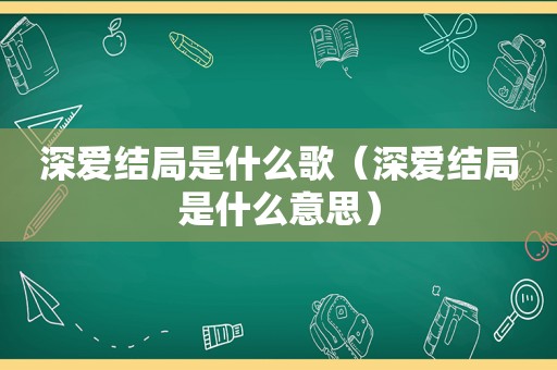 深爱结局是什么歌（深爱结局是什么意思）