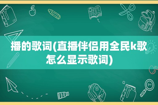 播的歌词(直播伴侣用全民k歌怎么显示歌词)