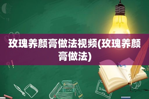 玫瑰养颜膏做法视频(玫瑰养颜膏做法)