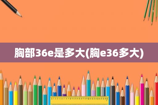 胸部36e是多大(胸e36多大)