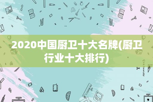 2020中国厨卫十大名牌(厨卫行业十大排行)