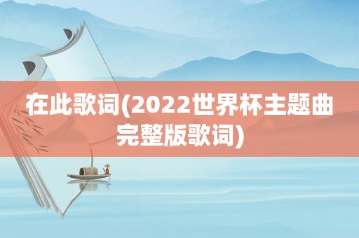 在此歌词(2022世界杯主题曲完整版歌词)