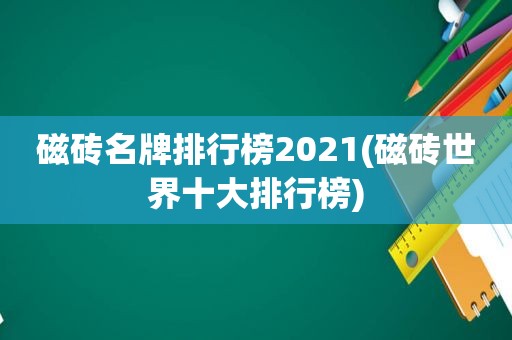 磁砖名牌排行榜2021(磁砖世界十大排行榜)