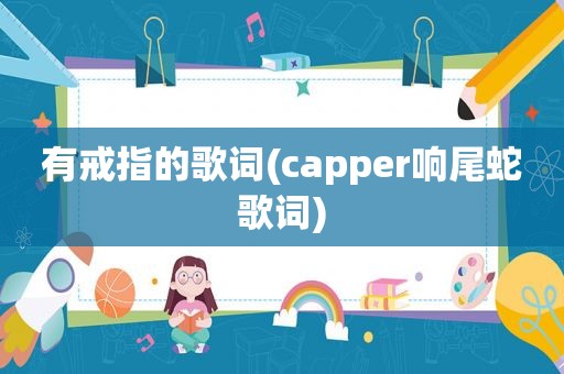 有戒指的歌词(capper响尾蛇歌词)