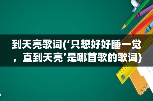 到天亮歌词(‘只想好好睡一觉，直到天亮’是哪首歌的歌词)